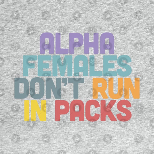 Alpha Females Don't Run In Packs / Feminist Statement Design by DankFutura